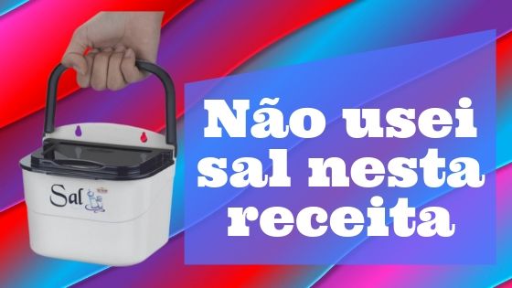 Não usei sal nesta receita